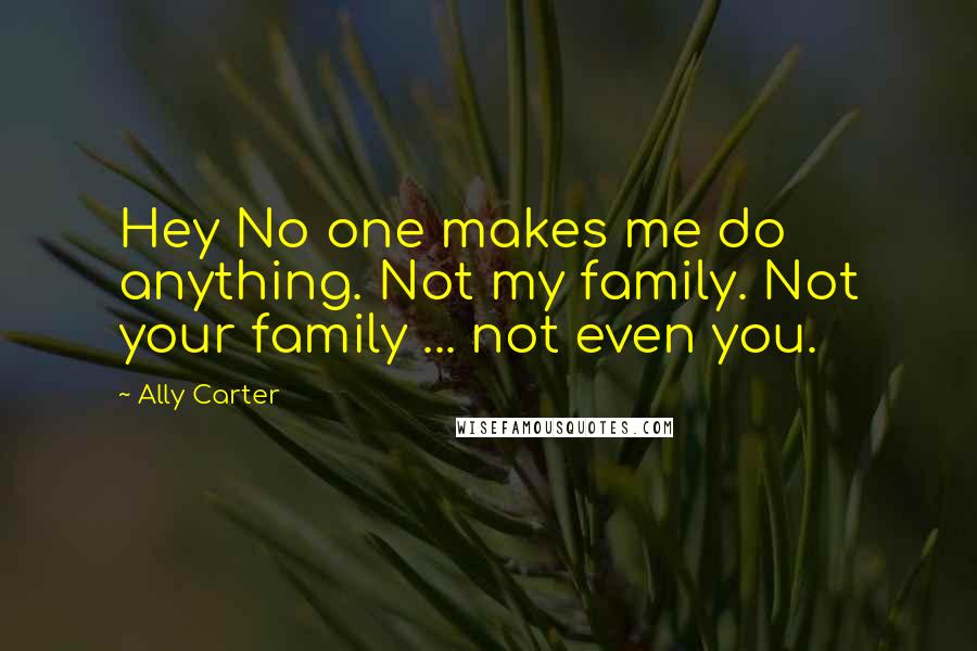Ally Carter Quotes: Hey No one makes me do anything. Not my family. Not your family ... not even you.