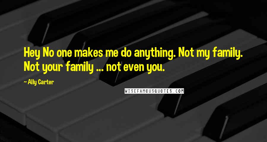 Ally Carter Quotes: Hey No one makes me do anything. Not my family. Not your family ... not even you.