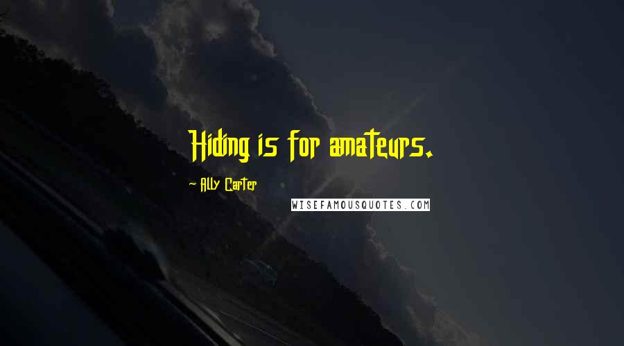 Ally Carter Quotes: Hiding is for amateurs.