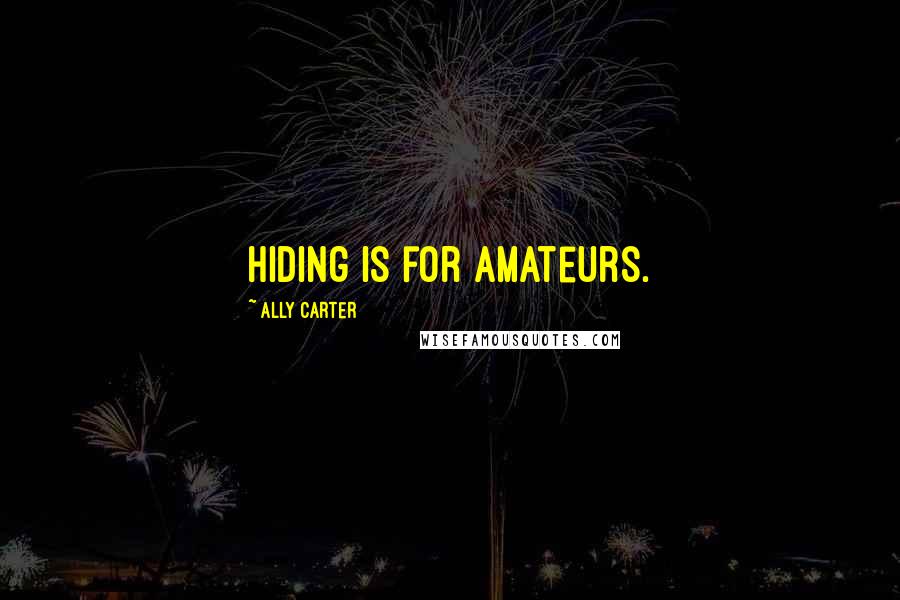 Ally Carter Quotes: Hiding is for amateurs.