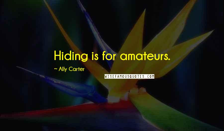 Ally Carter Quotes: Hiding is for amateurs.