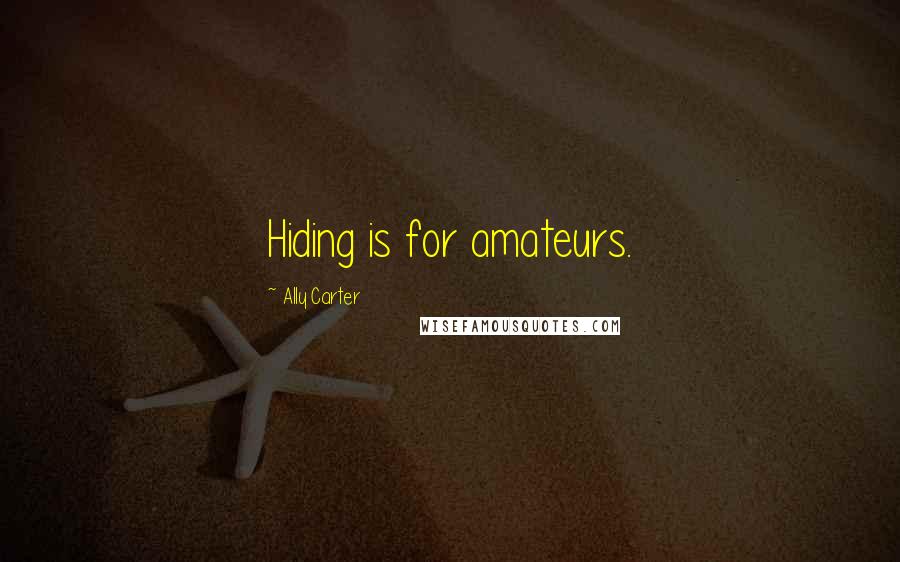 Ally Carter Quotes: Hiding is for amateurs.