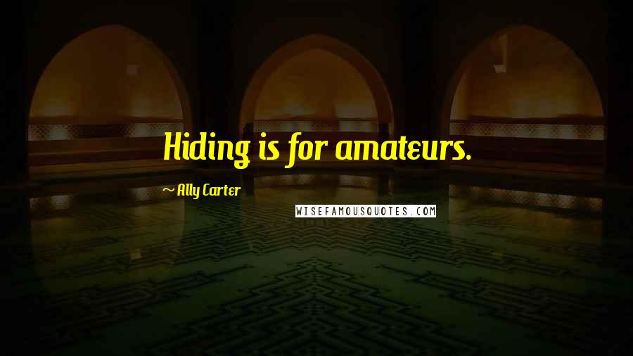 Ally Carter Quotes: Hiding is for amateurs.