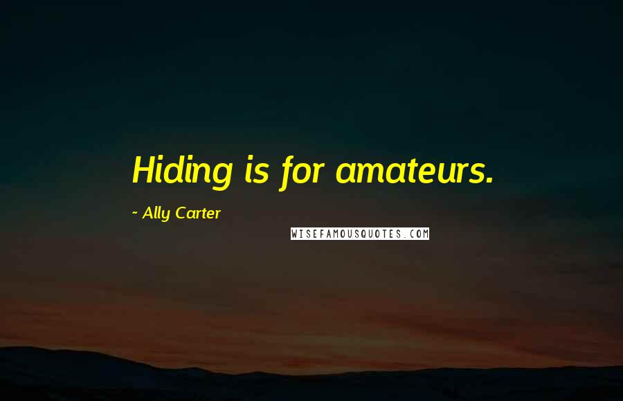 Ally Carter Quotes: Hiding is for amateurs.