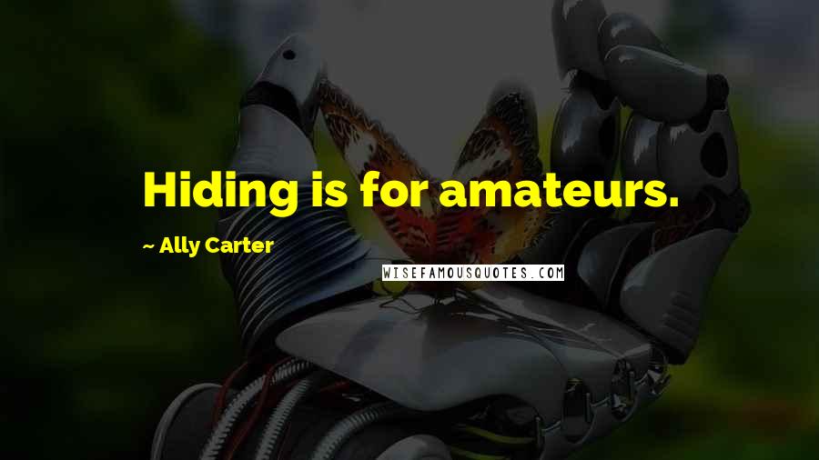 Ally Carter Quotes: Hiding is for amateurs.