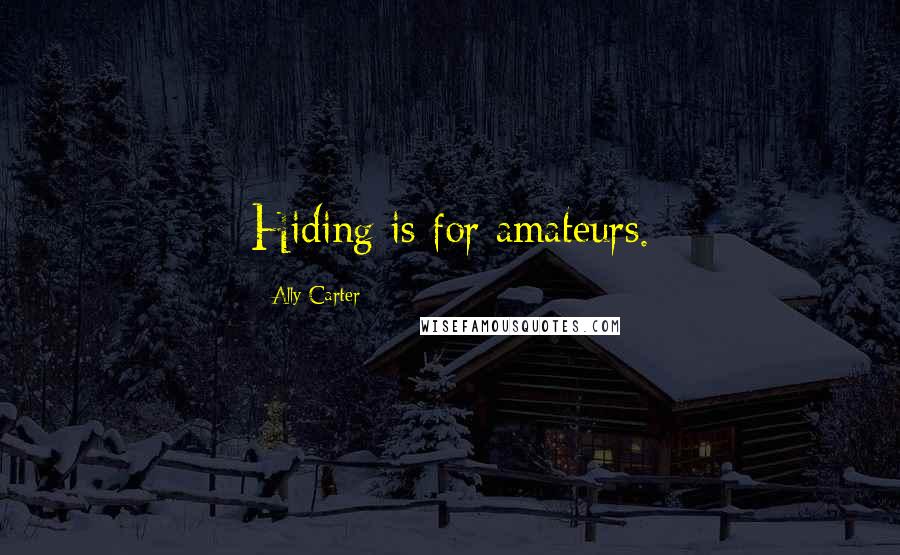 Ally Carter Quotes: Hiding is for amateurs.