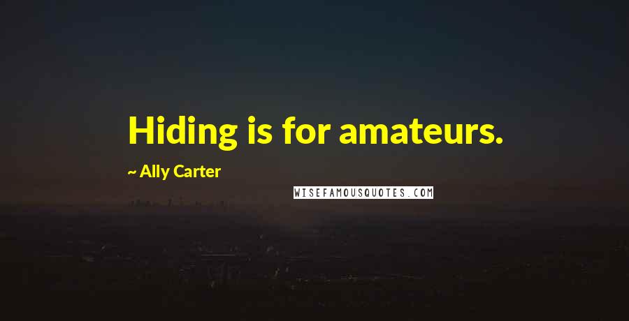 Ally Carter Quotes: Hiding is for amateurs.