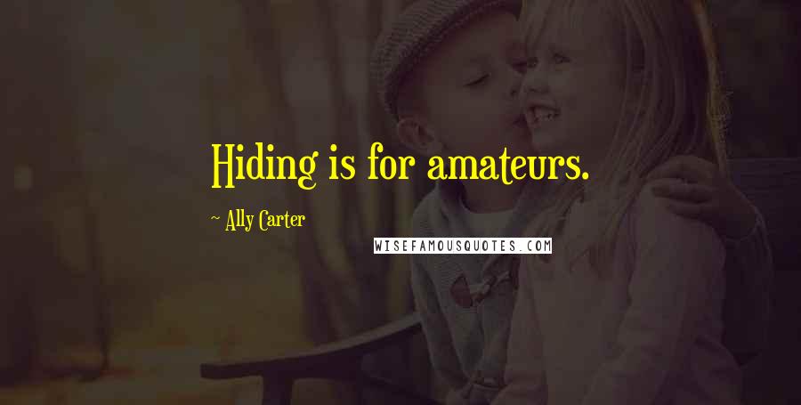 Ally Carter Quotes: Hiding is for amateurs.