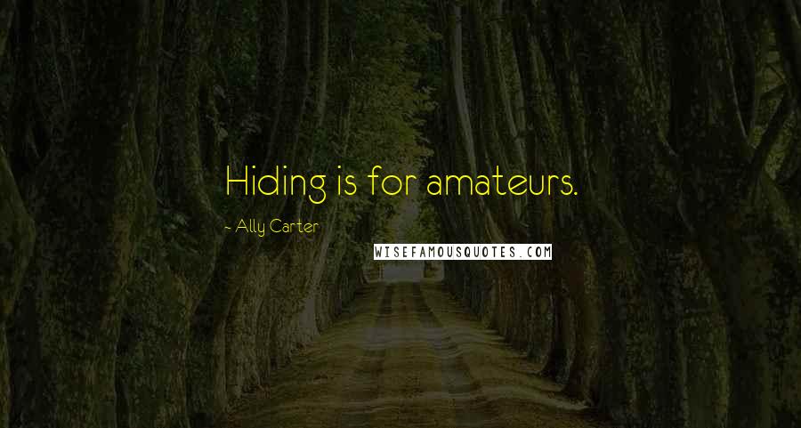 Ally Carter Quotes: Hiding is for amateurs.