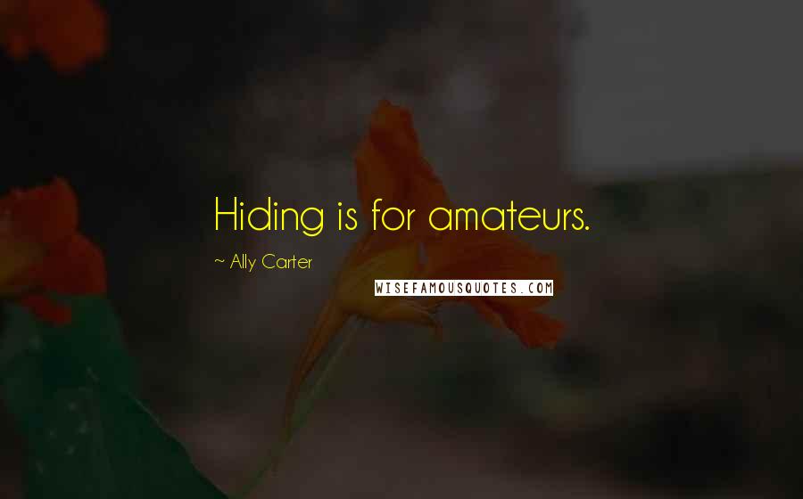 Ally Carter Quotes: Hiding is for amateurs.