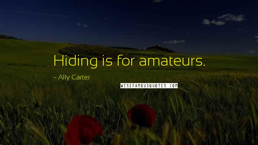 Ally Carter Quotes: Hiding is for amateurs.