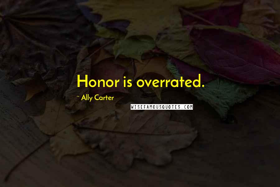 Ally Carter Quotes: Honor is overrated.