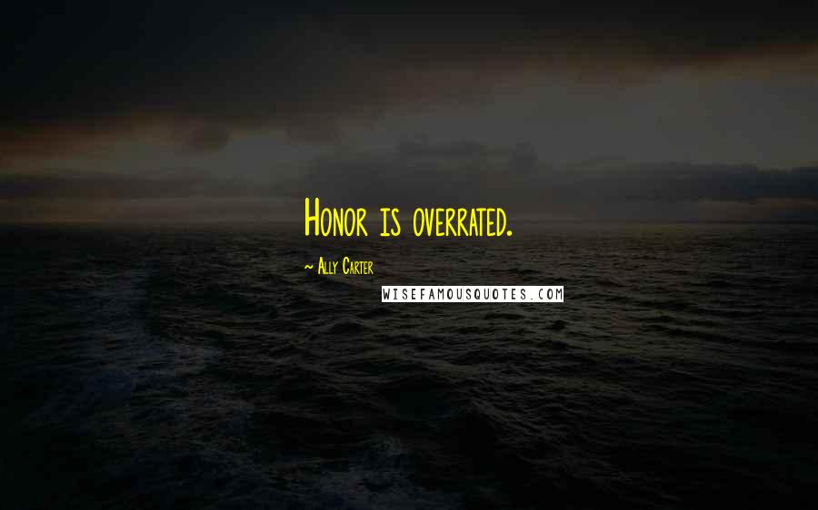 Ally Carter Quotes: Honor is overrated.