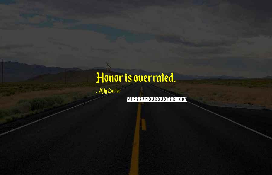 Ally Carter Quotes: Honor is overrated.