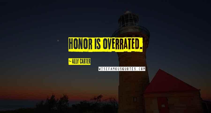 Ally Carter Quotes: Honor is overrated.