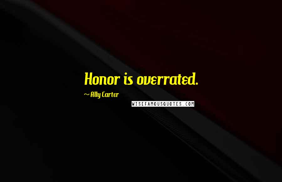 Ally Carter Quotes: Honor is overrated.