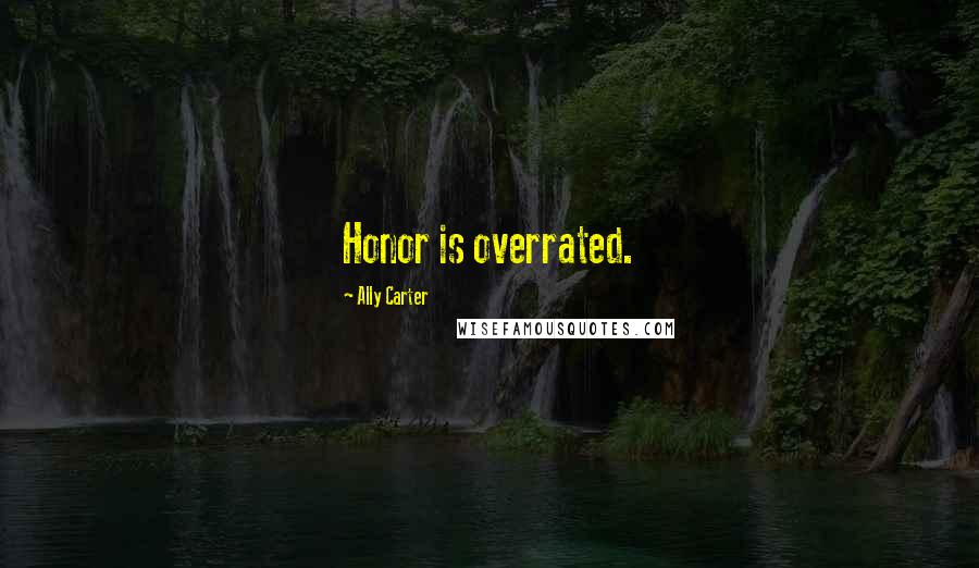 Ally Carter Quotes: Honor is overrated.