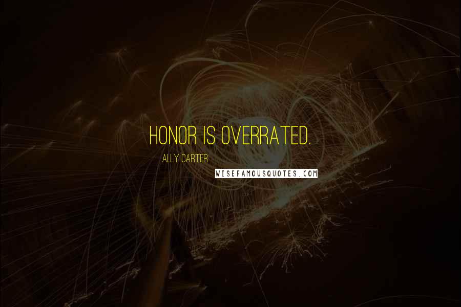 Ally Carter Quotes: Honor is overrated.