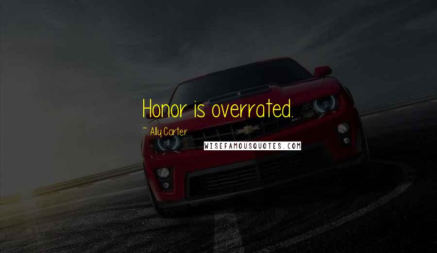 Ally Carter Quotes: Honor is overrated.