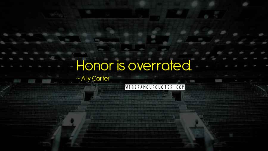 Ally Carter Quotes: Honor is overrated.