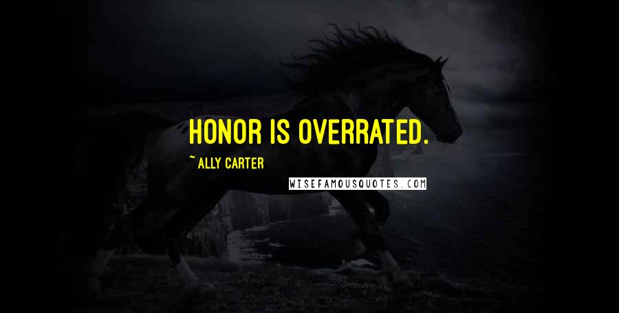 Ally Carter Quotes: Honor is overrated.