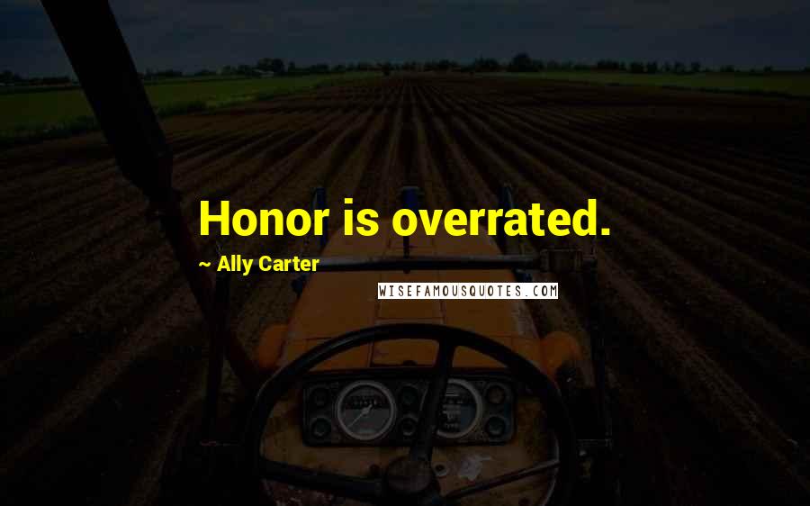 Ally Carter Quotes: Honor is overrated.