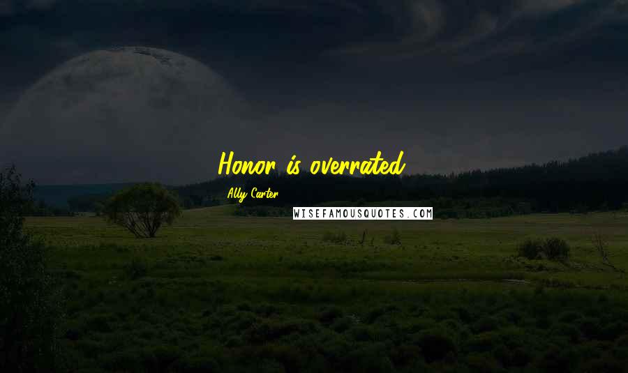 Ally Carter Quotes: Honor is overrated.