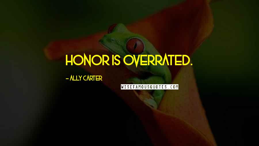 Ally Carter Quotes: Honor is overrated.