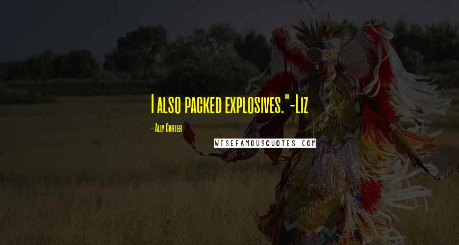Ally Carter Quotes: I also packed explosives."-Liz