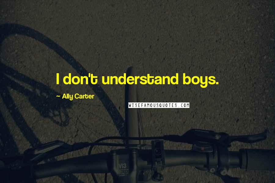 Ally Carter Quotes: I don't understand boys.