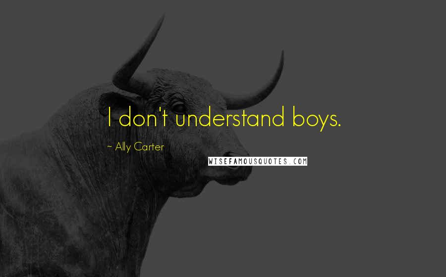 Ally Carter Quotes: I don't understand boys.