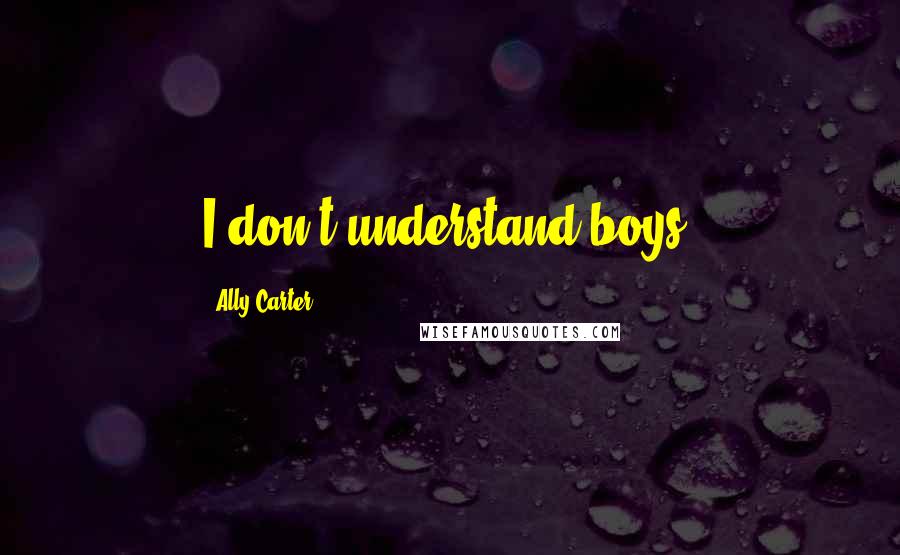 Ally Carter Quotes: I don't understand boys.