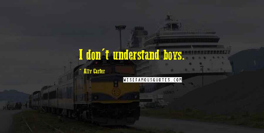 Ally Carter Quotes: I don't understand boys.