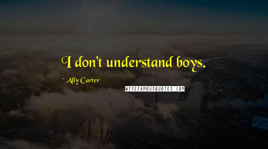 Ally Carter Quotes: I don't understand boys.