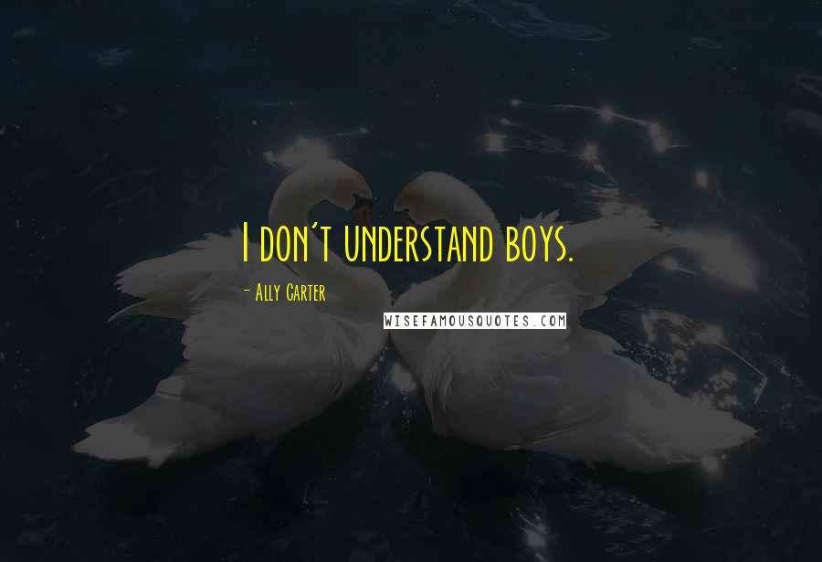 Ally Carter Quotes: I don't understand boys.