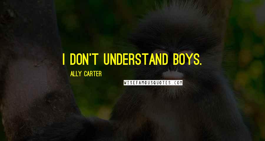 Ally Carter Quotes: I don't understand boys.