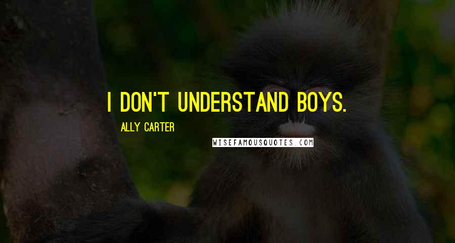 Ally Carter Quotes: I don't understand boys.