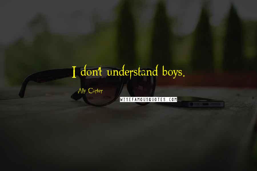 Ally Carter Quotes: I don't understand boys.