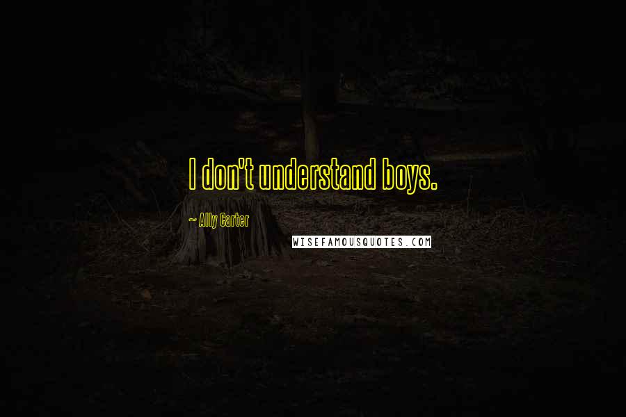 Ally Carter Quotes: I don't understand boys.