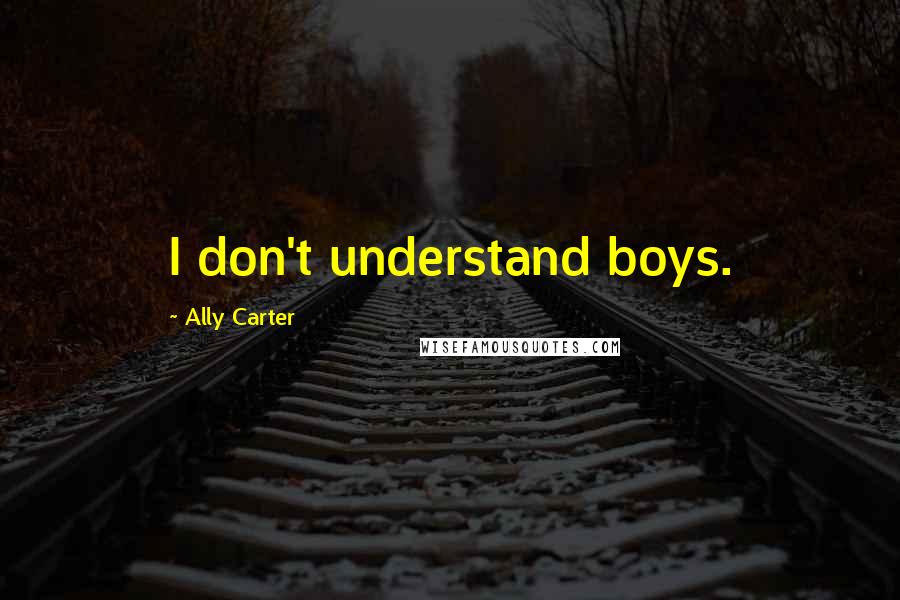 Ally Carter Quotes: I don't understand boys.