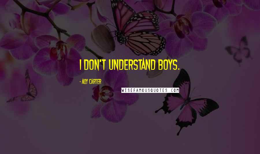 Ally Carter Quotes: I don't understand boys.