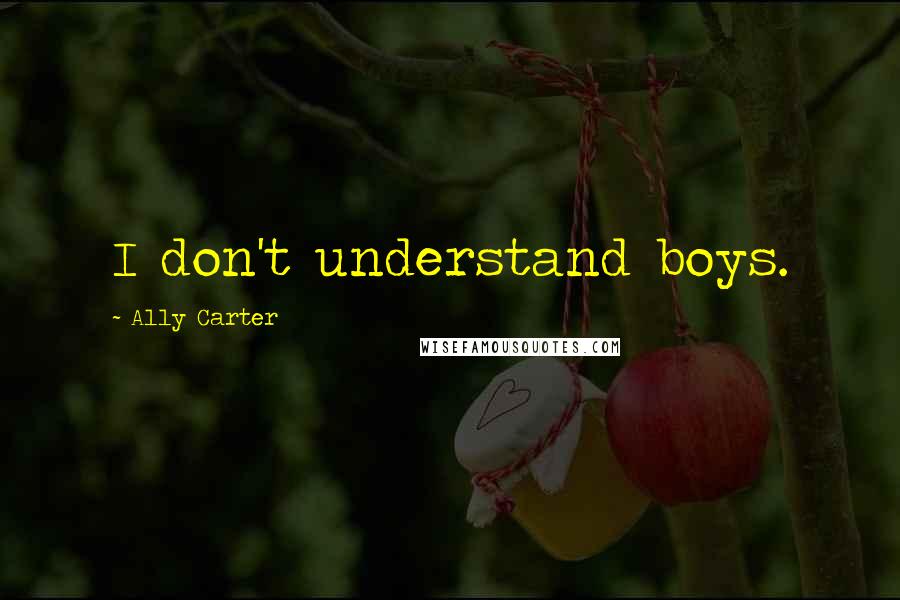 Ally Carter Quotes: I don't understand boys.