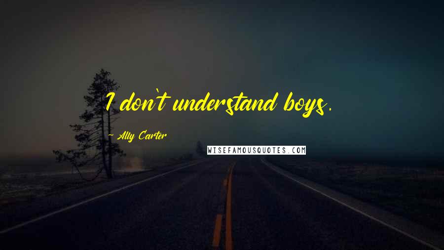 Ally Carter Quotes: I don't understand boys.