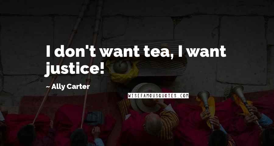 Ally Carter Quotes: I don't want tea, I want justice!