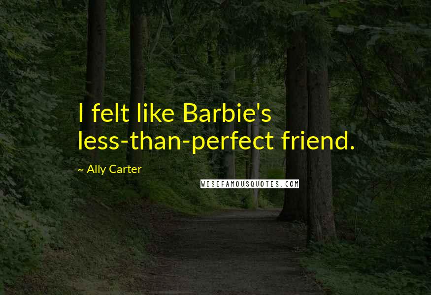 Ally Carter Quotes: I felt like Barbie's less-than-perfect friend.