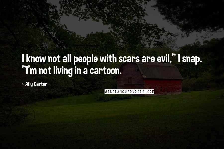Ally Carter Quotes: I know not all people with scars are evil," I snap. "I'm not living in a cartoon.