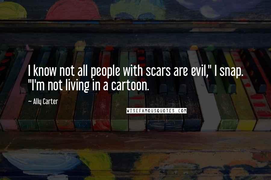 Ally Carter Quotes: I know not all people with scars are evil," I snap. "I'm not living in a cartoon.