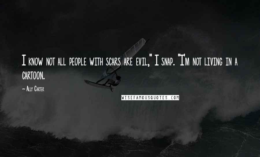 Ally Carter Quotes: I know not all people with scars are evil," I snap. "I'm not living in a cartoon.