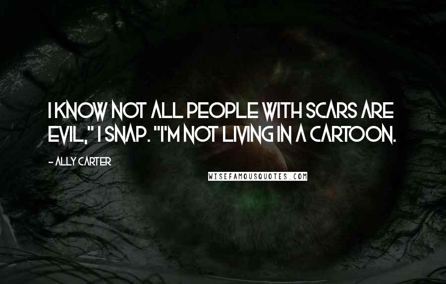 Ally Carter Quotes: I know not all people with scars are evil," I snap. "I'm not living in a cartoon.