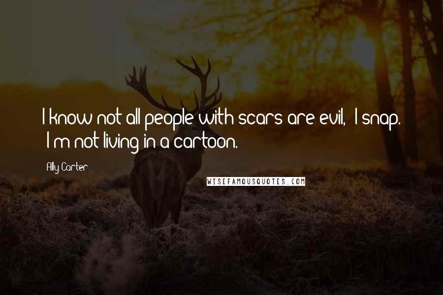 Ally Carter Quotes: I know not all people with scars are evil," I snap. "I'm not living in a cartoon.